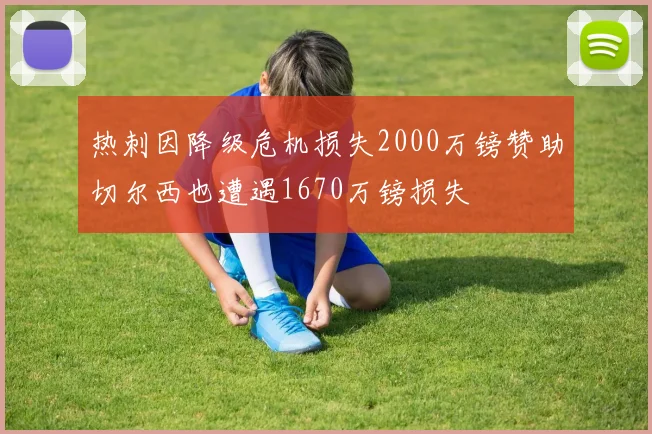 热刺因降级危机损失2000万镑赞助切尔西也遭遇1670万镑损失