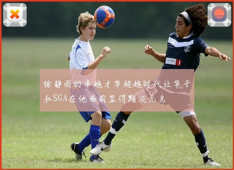 徐静雨的卓越才华超越时代让华子和SGA在他面前显得黯淡无光