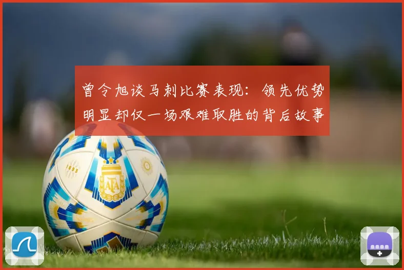 曾令旭谈马刺比赛表现：领先优势明显却仅一场艰难取胜的背后故事