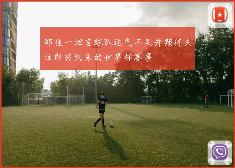邵佳一坦言球队运气不足并期待关注即将到来的世界杯赛事