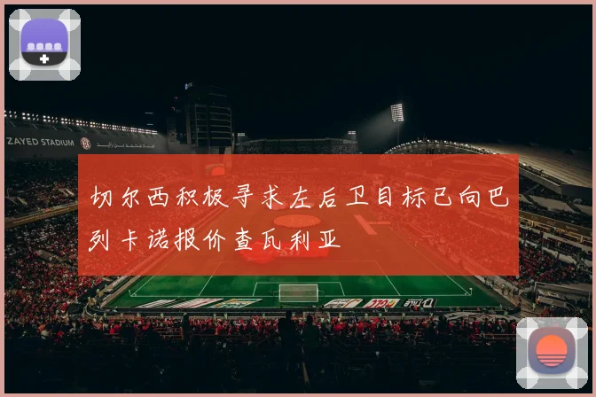 切尔西积极寻求左后卫目标已向巴列卡诺报价查瓦利亚
