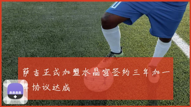 萨吉正式加盟水晶宫签约三年加一年协议达成