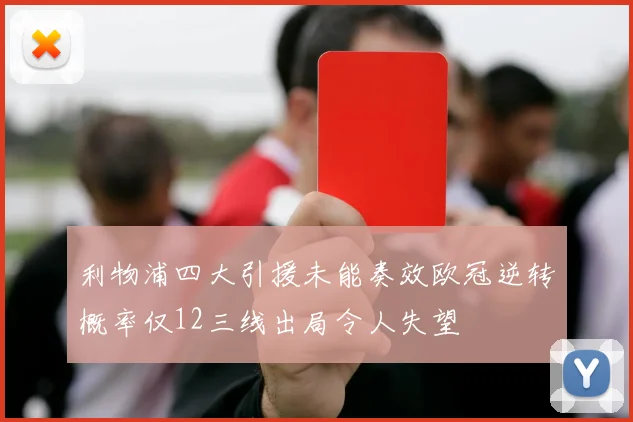 利物浦四大引援未能奏效欧冠逆转概率仅12三线出局令人失望
