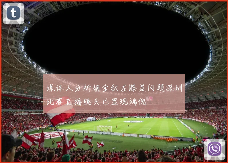 媒体人分析胡金秋左膝盖问题深圳比赛直播镜头已显现端倪